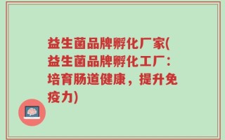 益生菌品牌孵化厂家(益生菌品牌孵化工厂：培育肠道健康，提升免疫力)