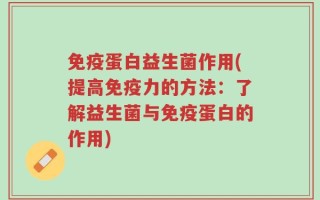 免疫蛋白益生菌作用(提高免疫力的方法：了解益生菌与免疫蛋白的作用)