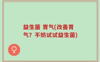 益生菌 胃气(改善胃气？不妨试试益生菌)