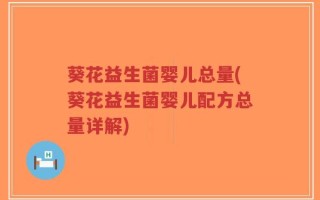 葵花益生菌婴儿总量(葵花益生菌婴儿配方总量详解)
