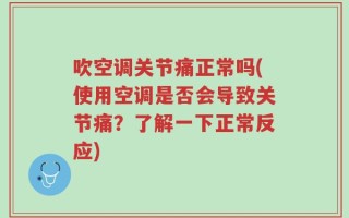 吹空调关节痛正常吗(使用空调是否会导致关节痛？了解一下正常反应)