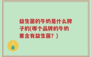 益生菌的牛奶是什么牌子的(哪个品牌的牛奶里含有益生菌？)