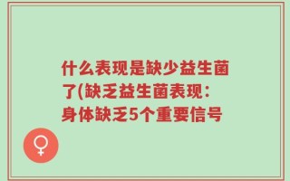 什么表现是缺少益生菌了(缺乏益生菌表现：身体缺乏5个重要信号