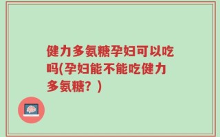 健力多氨糖孕妇可以吃吗(孕妇能不能吃健力多氨糖？)