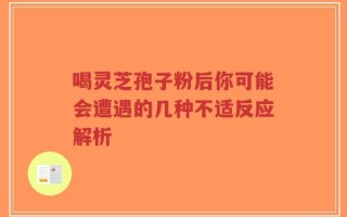 喝灵芝孢子粉后你可能会遭遇的几种不适反应解析