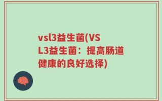 vsl3益生菌(VSL3益生菌：提高肠道健康的良好选择)