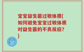 宝宝益生菌过敏体质(如何避免宝宝过敏体质对益生菌的不良反应？)