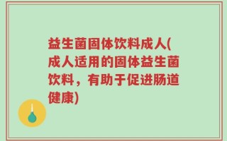 益生菌固体饮料成人(成人适用的固体益生菌饮料，有助于促进肠道健康)