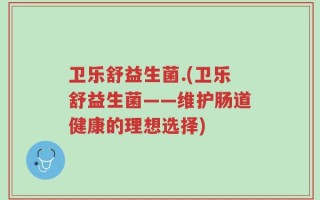 卫乐舒益生菌.(卫乐舒益生菌——维护肠道健康的理想选择)