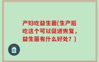 产妇吃益生菌(生产后吃这个可以促进恢复，益生菌有什么好处？)