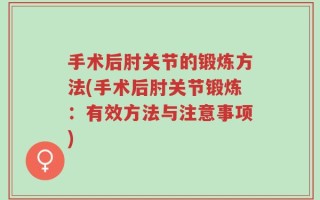 手术后肘关节的锻炼方法(手术后肘关节锻炼：有效方法与注意事项)