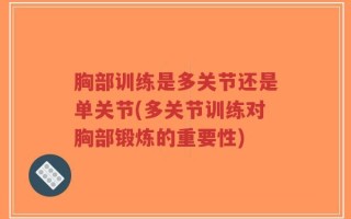 胸部训练是多关节还是单关节(多关节训练对胸部锻炼的重要性)