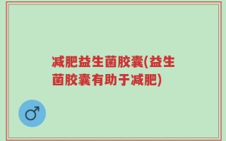 减肥益生菌胶囊(益生菌胶囊有助于减肥)