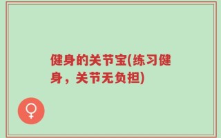健身的关节宝(练习健身，关节无负担)