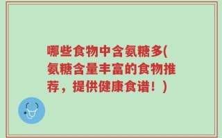 哪些食物中含氨糖多(氨糖含量丰富的食物推荐，提供健康食谱！)