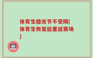 体育生膝关节不受限(体育生恢复后重返赛场)