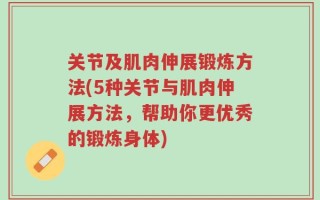 关节及肌肉伸展锻炼方法(5种关节与肌肉伸展方法，帮助你更优秀的锻炼身体)