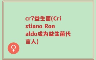 cr7益生菌(Cristiano Ronaldo成为益生菌代言人)
