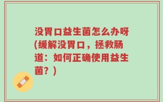没胃口益生菌怎么办呀(缓解没胃口，拯救肠道：如何正确使用益生菌？)