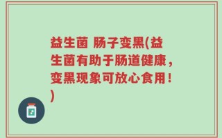 益生菌 肠子变黑(益生菌有助于肠道健康，变黑现象可放心食用！)