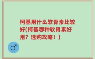 柯基用什么软骨素比较好(柯基哪种软骨素好用？选购攻略！)
