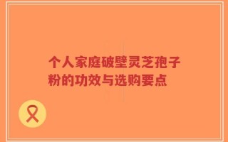 个人家庭破壁灵芝孢子粉的功效与选购要点