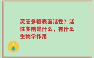 灵芝多糖表面活性？活性多糖是什么，有什么生物学作用
