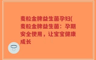 麦粒金牌益生菌孕妇(麦粒金牌益生菌：孕期安全使用，让宝宝健康成长