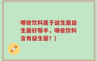 哪些饮料属于益生菌益生菌好帮手，哪些饮料含有益生菌？)