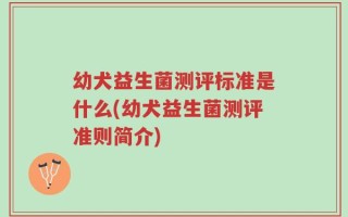 幼犬益生菌测评标准是什么(幼犬益生菌测评准则简介)