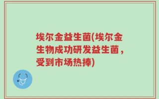 埃尔金益生菌(埃尔金生物成功研发益生菌，受到市场热捧)