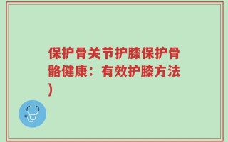 保护骨关节护膝保护骨骼健康：有效护膝方法)
