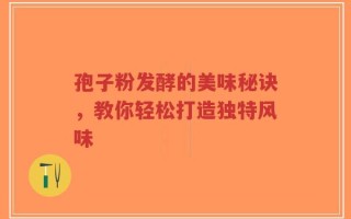 孢子粉发酵的美味秘诀，教你轻松打造独特风味