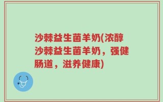 沙棘益生菌羊奶(浓醇沙棘益生菌羊奶，强健肠道，滋养健康)