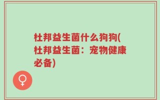 杜邦益生菌什么狗狗(杜邦益生菌：宠物健康必备)