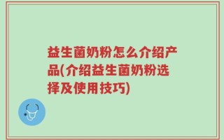 益生菌奶粉怎么介绍产品(介绍益生菌奶粉选择及使用技巧)