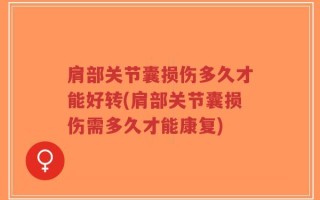 肩部关节囊损伤多久才能好转(肩部关节囊损伤需多久才能康复)