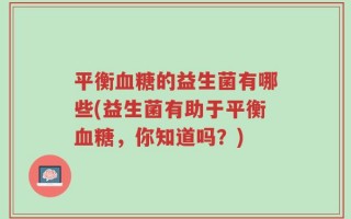 平衡血糖的益生菌有哪些(益生菌有助于平衡血糖，你知道吗？)