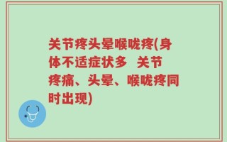 关节疼头晕喉咙疼(身体不适症状多  关节疼痛、头晕、喉咙疼同时出现)