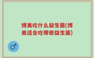 博美吃什么益生菌(博美适合吃哪些益生菌)