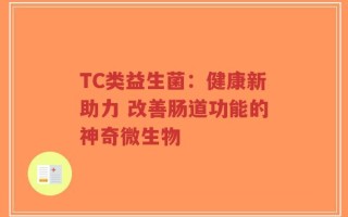 TC类益生菌：健康新助力 改善肠道功能的神奇微生物