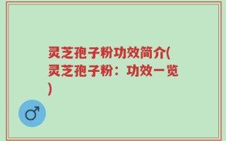 灵芝孢子粉功效简介(灵芝孢子粉：功效一览)