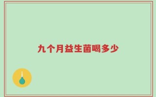 九个月益生菌喝多少