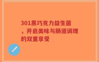 301黑巧克力益生菌，开启美味与肠道调理的双重享受