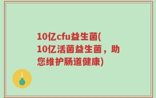 10亿cfu益生菌(10亿活菌益生菌，助您维护肠道健康)