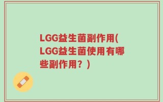 LGG益生菌副作用(LGG益生菌使用有哪些副作用？)