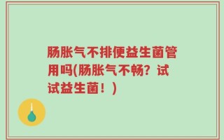 肠胀气不排便益生菌管用吗(肠胀气不畅？试试益生菌！)