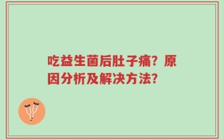吃益生菌后肚子痛？原因分析及解决方法？
