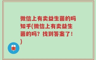 微信上有卖益生菌的吗知乎(微信上有卖益生菌的吗？找到答案了！)