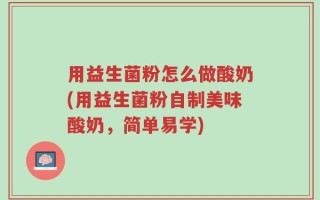 用益生菌粉怎么做酸奶(用益生菌粉自制美味酸奶，简单易学)